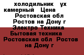 холодильник 2-ух камерный › Цена ­ 10 000 - Ростовская обл., Ростов-на-Дону г. Электро-Техника » Бытовая техника   . Ростовская обл.,Ростов-на-Дону г.